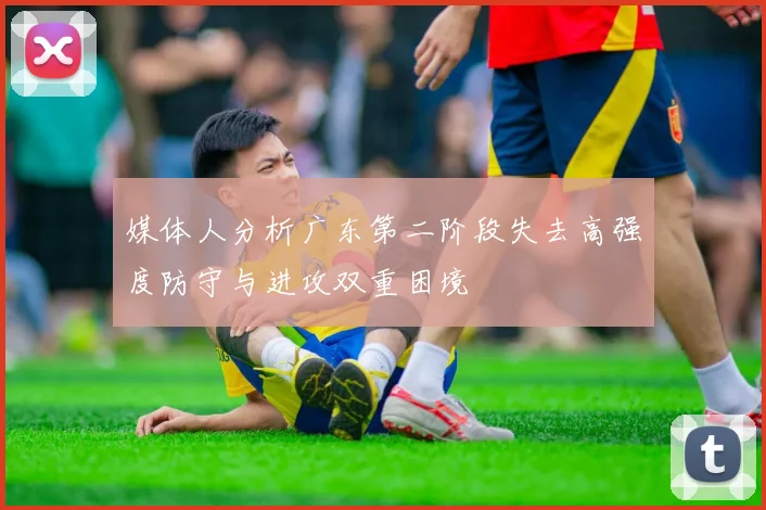 媒体人分析广东第二阶段失去高强度防守与进攻双重困境