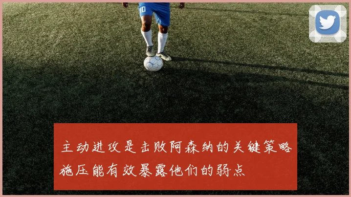 主动进攻是击败阿森纳的关键策略施压能有效暴露他们的弱点