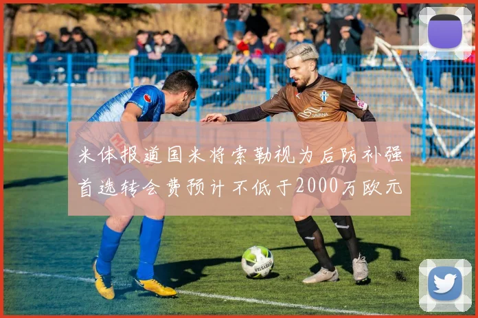 米体报道国米将索勒视为后防补强首选转会费预计不低于2000万欧元