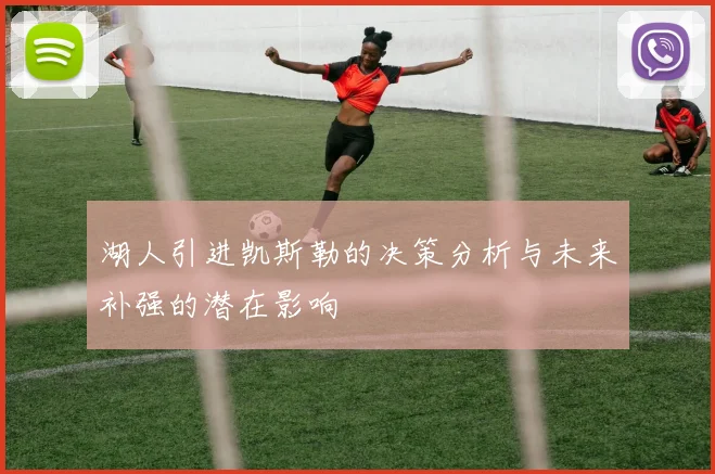 湖人引进凯斯勒的决策分析与未来补强的潜在影响