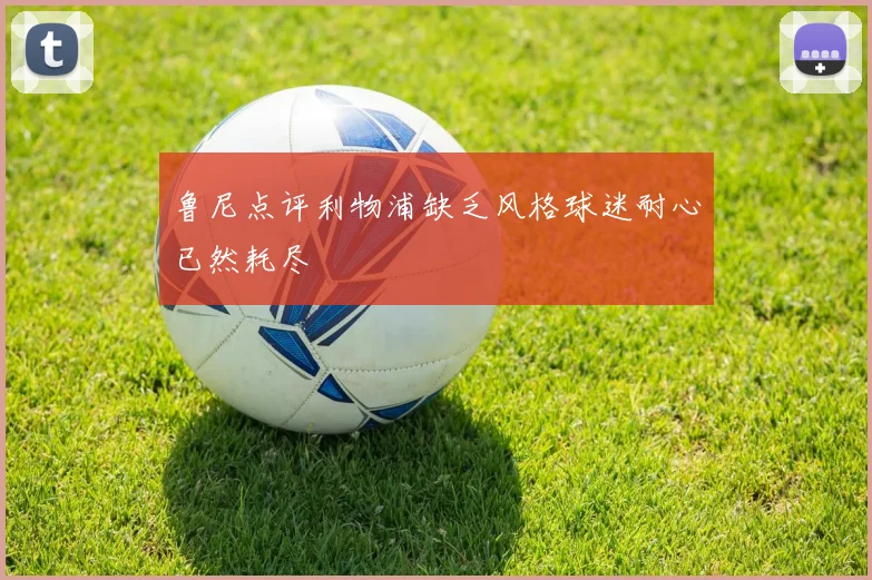 鲁尼点评利物浦缺乏风格球迷耐心已然耗尽