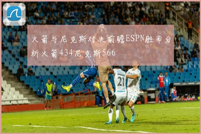 火箭与尼克斯对决前瞻ESPN胜率分析火箭434尼克斯566