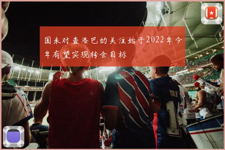 国米对查洛巴的关注始于2022年今年有望实现转会目标