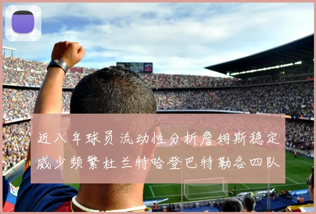 近八年球员流动性分析詹姆斯稳定威少频繁杜兰特哈登巴特勒各四队