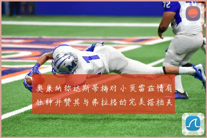 奥康纳称达斯蒂梅对小莫雷兹情有独钟并赞其与弗拉格的完美搭档关系