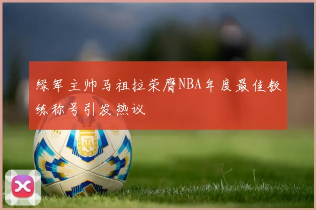 绿军主帅马祖拉荣膺NBA年度最佳教练称号引发热议