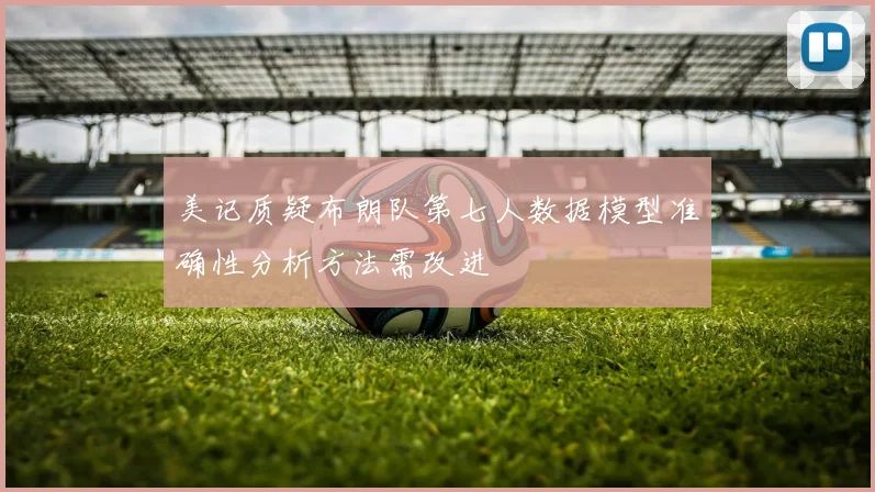 美记质疑布朗队第七人数据模型准确性分析方法需改进