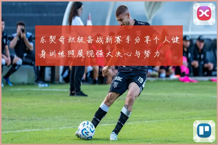 东契奇积极备战新赛季分享个人健身训练照展现强大决心与努力