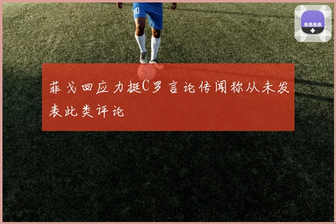 菲戈回应力挺C罗言论传闻称从未发表此类评论