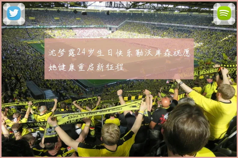 沈梦露24岁生日快乐勒沃库森祝愿她健康重启新征程