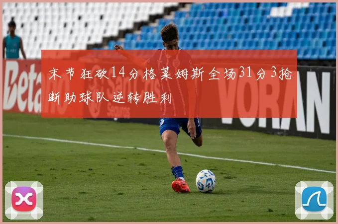 末节狂砍14分格莱姆斯全场31分3抢断助球队逆转胜利