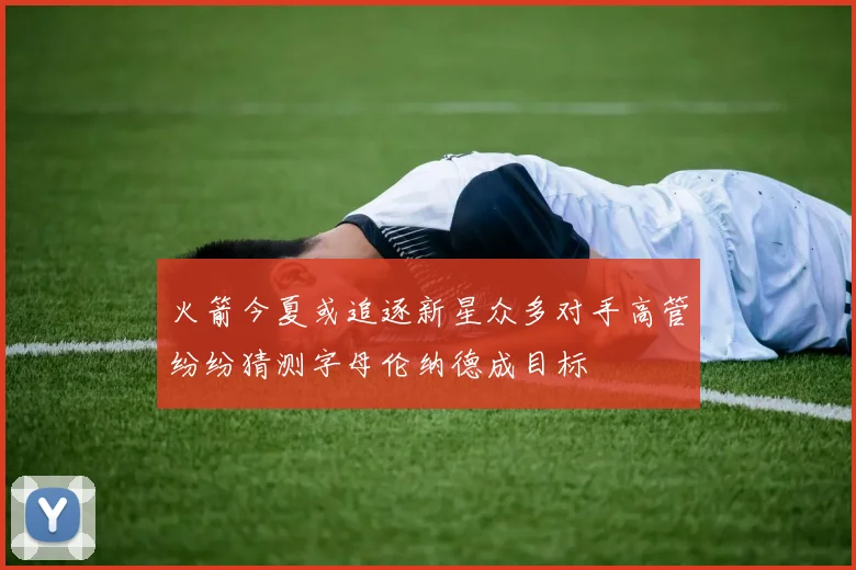 火箭今夏或追逐新星众多对手高管纷纷猜测字母伦纳德成目标