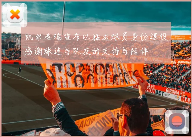 凯尔洛瑞宣布以猛龙球员身份退役感谢球迷与队友的支持与陪伴