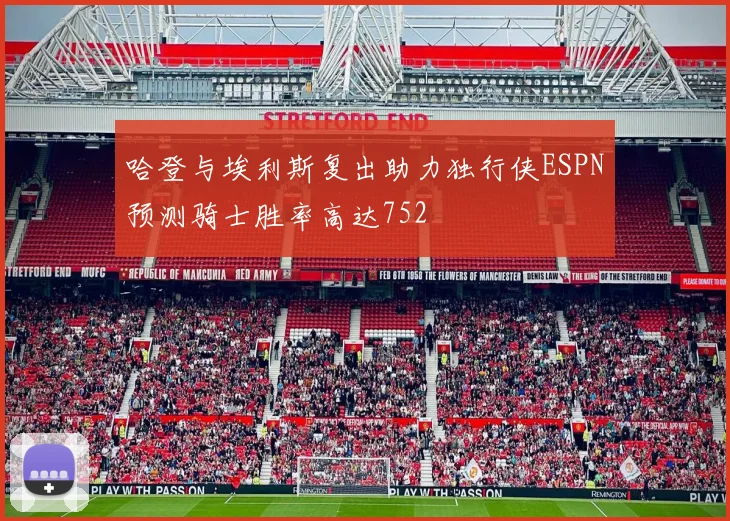 哈登与埃利斯复出助力独行侠ESPN预测骑士胜率高达752